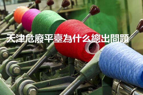 天津危廢平臺為什么總出問題環(huán)境衛(wèi)士：如何有效處理危險(xiǎn)廢棄物？